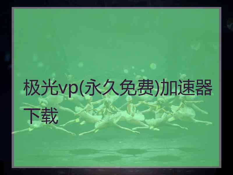 极光vp(永久免费)加速器下载