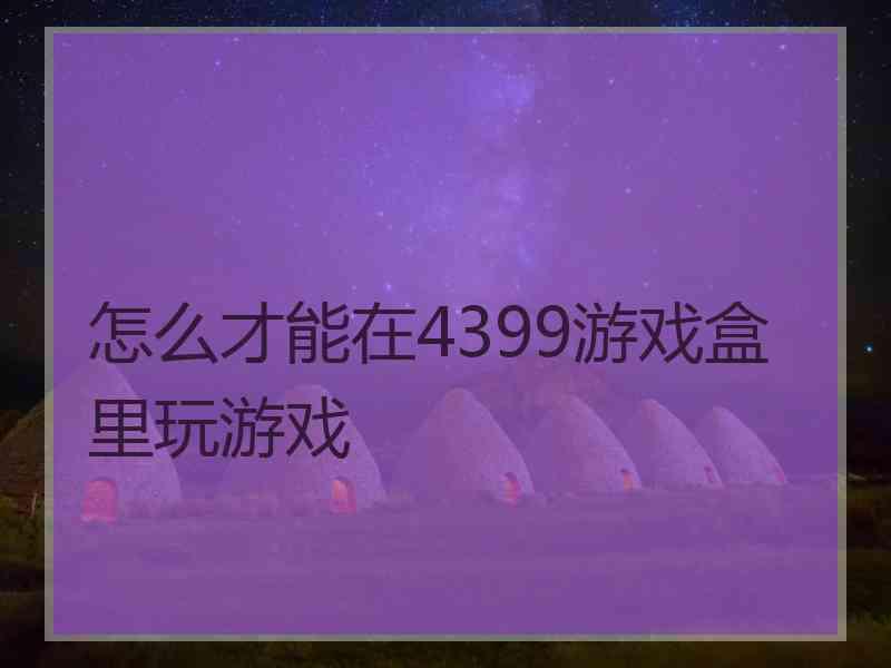 怎么才能在4399游戏盒里玩游戏