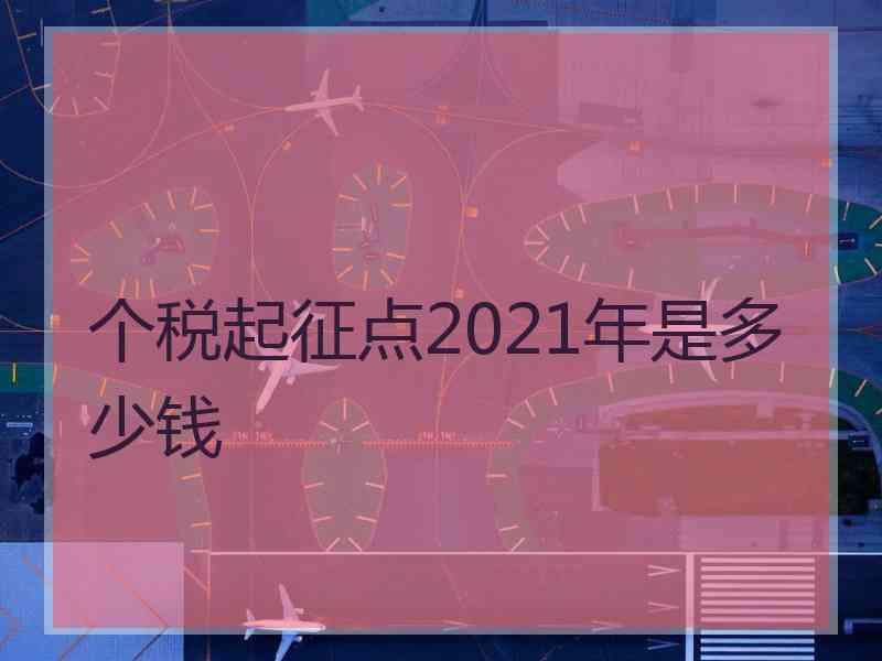 个税起征点2021年是多少钱