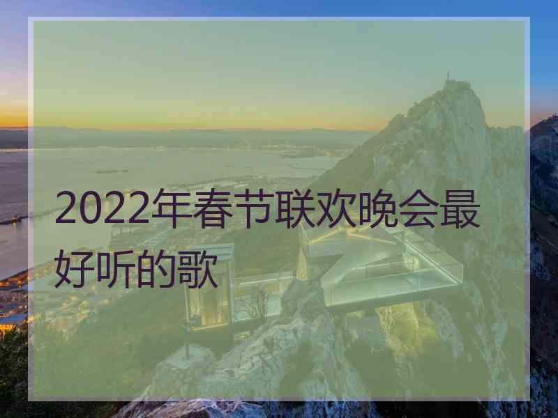 2022年春节联欢晚会最好听的歌