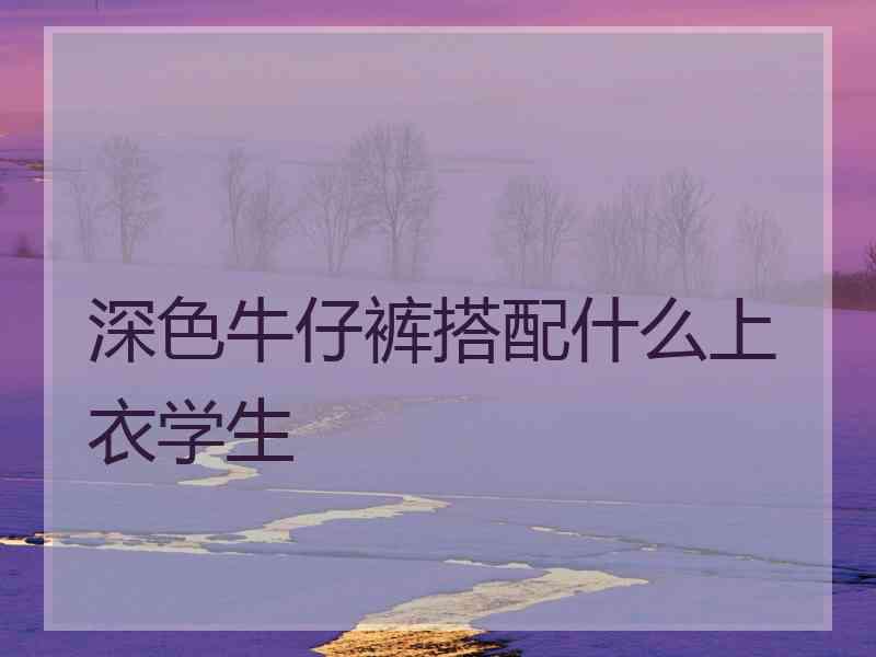 深色牛仔裤搭配什么上衣学生