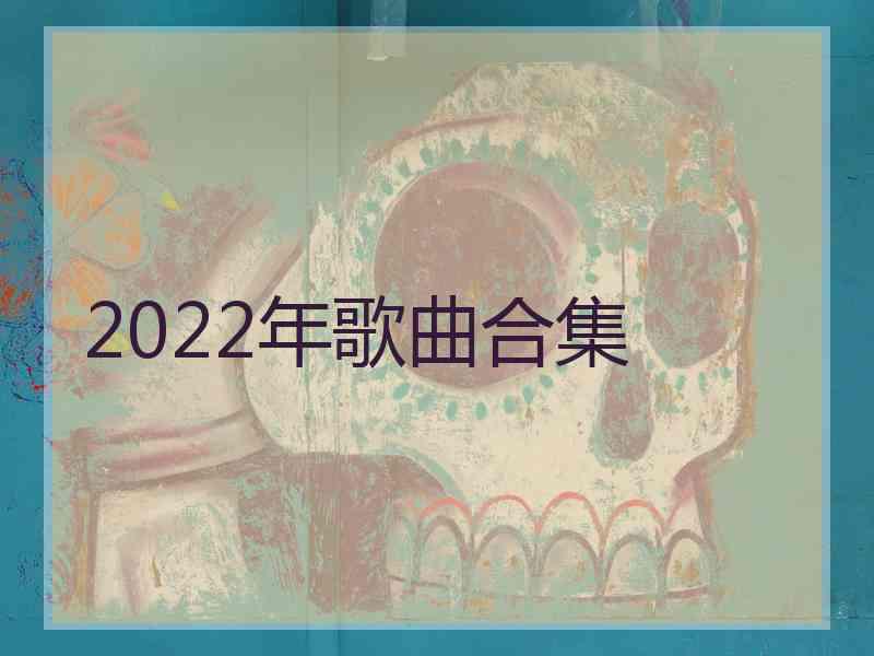 2022年歌曲合集