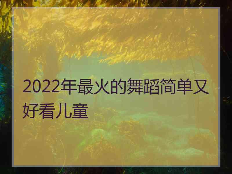 2022年最火的舞蹈简单又好看儿童