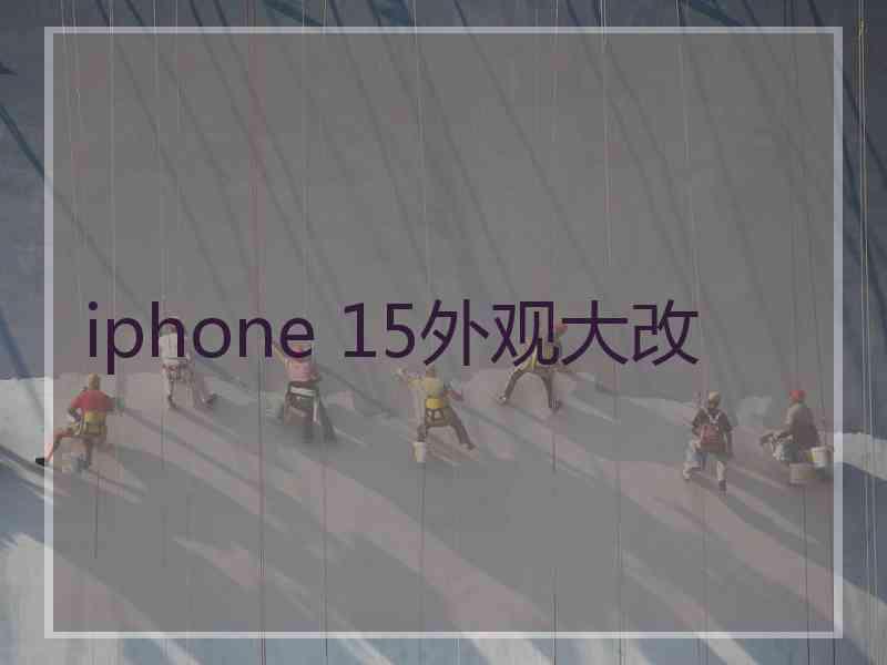 iphone 15外观大改