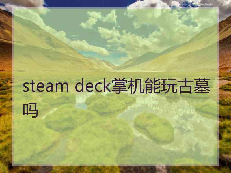 steam deck掌机能玩古墓吗