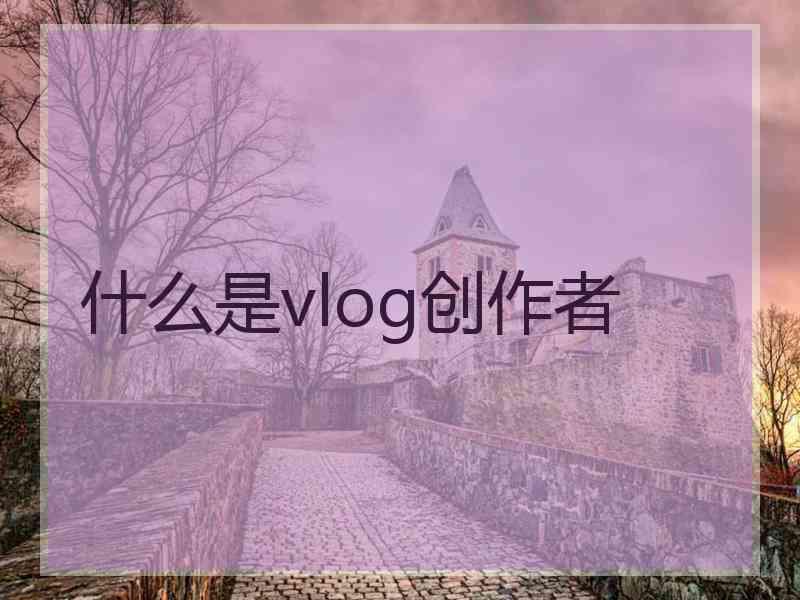 什么是vlog创作者