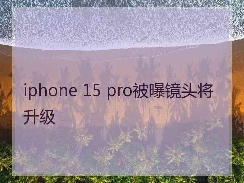 iphone 15 pro被曝镜头将升级