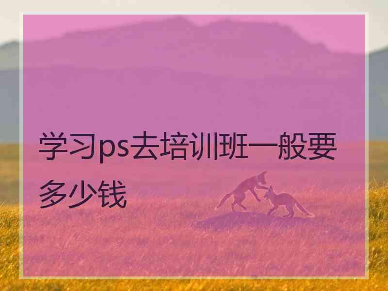 学习ps去培训班一般要多少钱