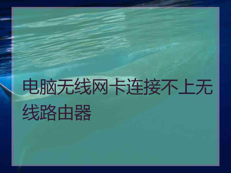 电脑无线网卡连接不上无线路由器