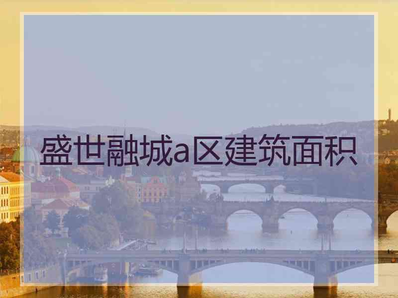 盛世融城a区建筑面积