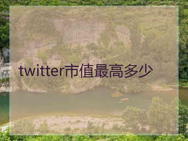 twitter市值最高多少