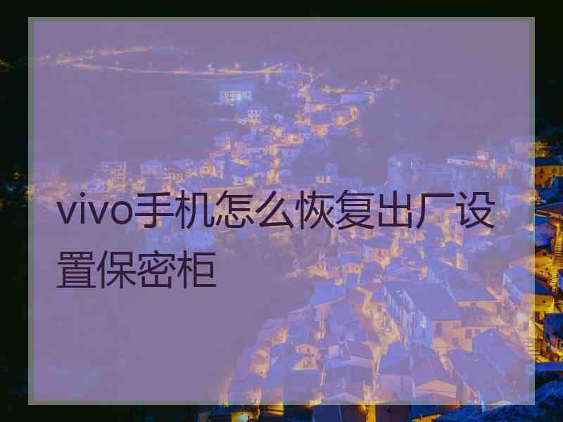 vivo手机怎么恢复出厂设置保密柜