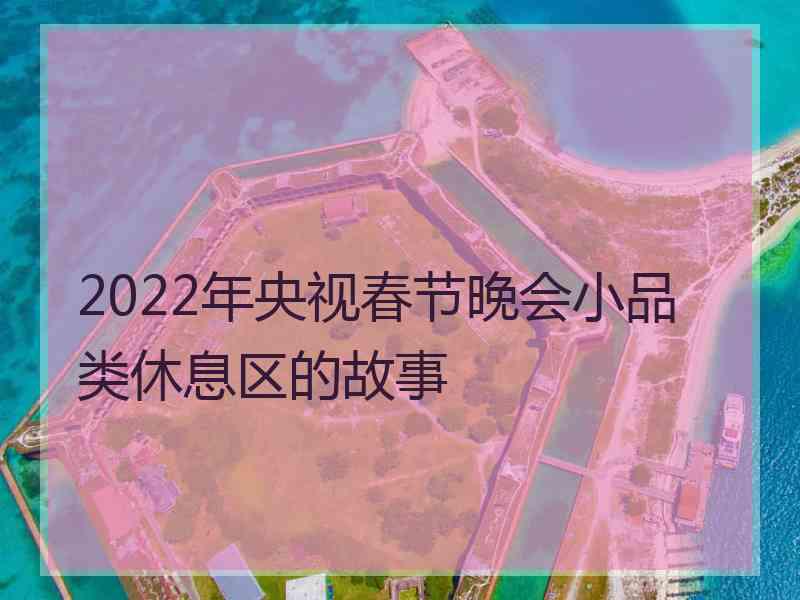 2022年央视春节晚会小品类休息区的故事