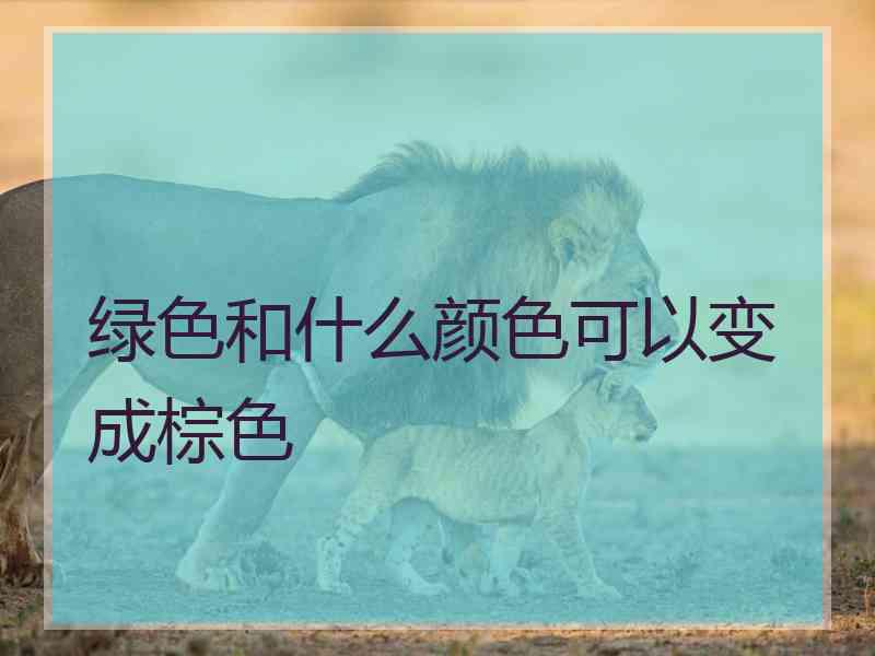 绿色和什么颜色可以变成棕色