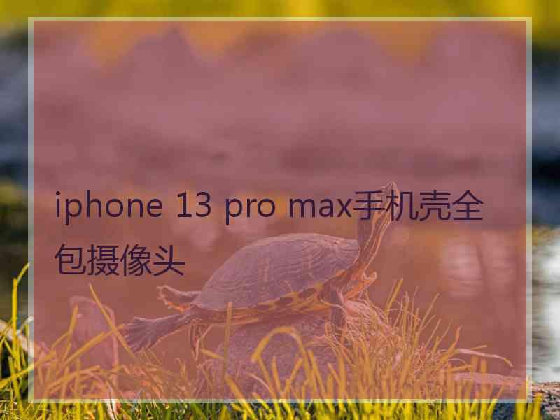 iphone 13 pro max手机壳全包摄像头