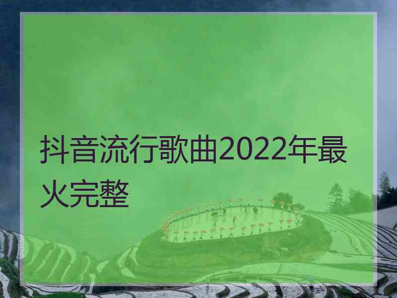 抖音流行歌曲2022年最火完整