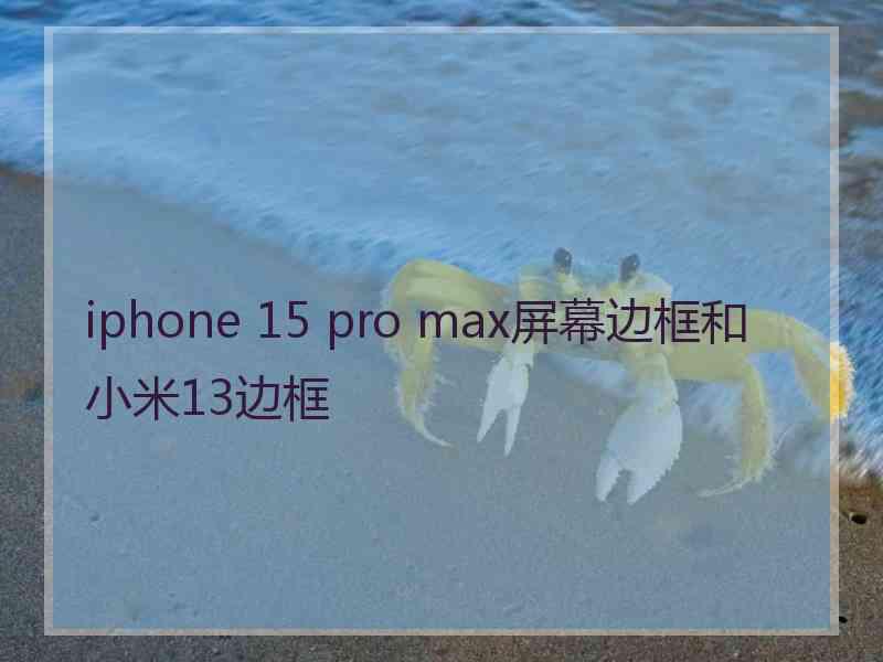 iphone 15 pro max屏幕边框和小米13边框