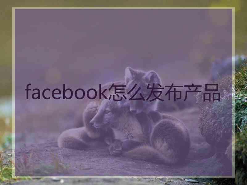 facebook怎么发布产品