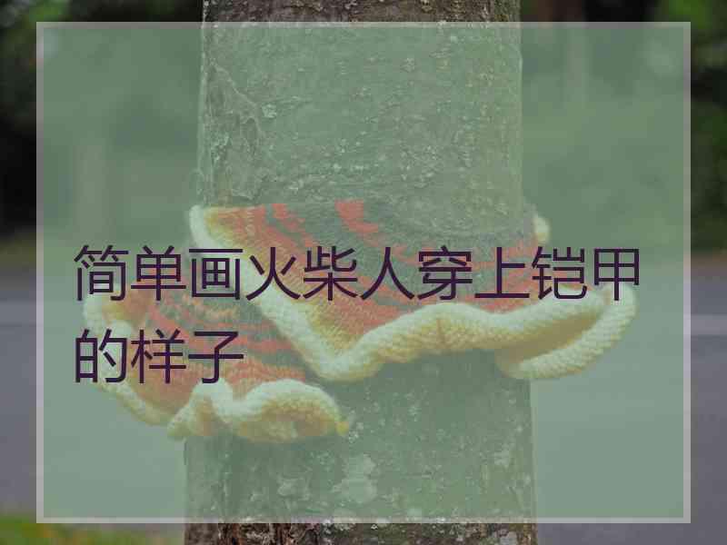 简单画火柴人穿上铠甲的样子