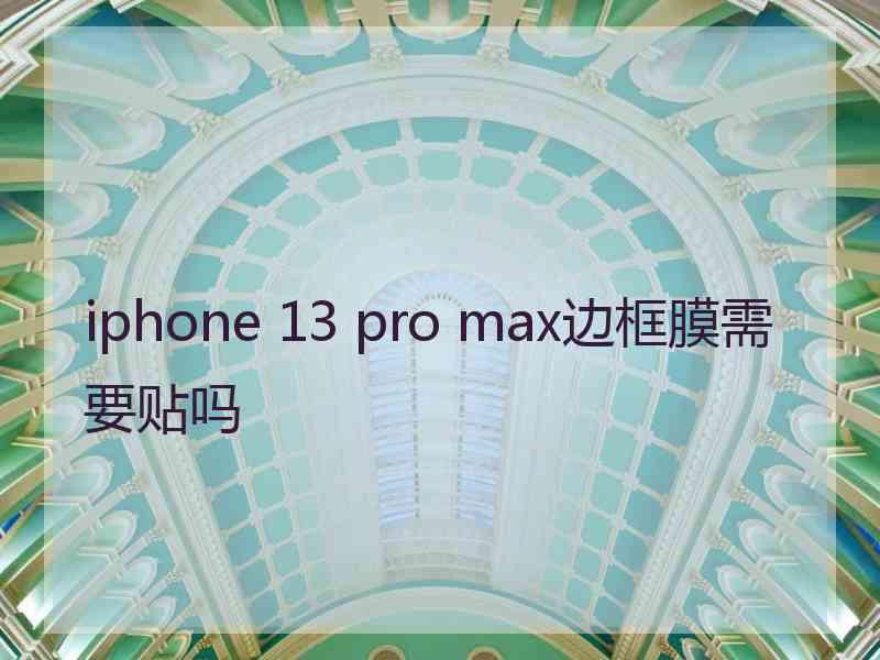 iphone 13 pro max边框膜需要贴吗