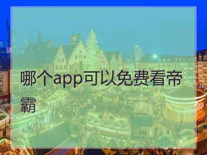 哪个app可以免费看帝霸