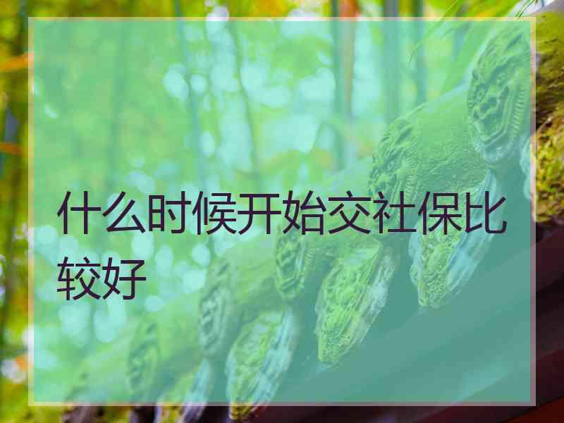 什么时候开始交社保比较好